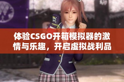体验CSGO开箱模拟器的激情与乐趣，开启虚拟战利品之旅