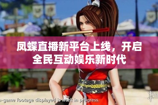 凤蝶直播新平台上线，开启全民互动娱乐新时代