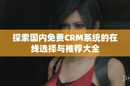 探索国内免费CRM系统的在线选择与推荐大全