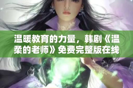 温暖教育的力量，韩剧《温柔的老师》免费完整版在线观看体验