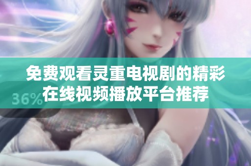 免费观看灵重电视剧的精彩在线视频播放平台推荐