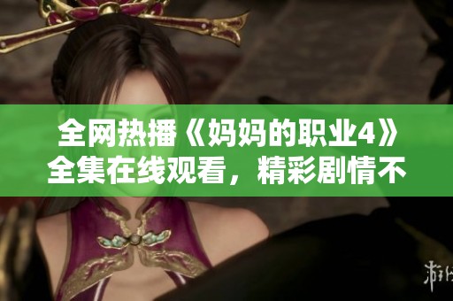 全网热播《妈妈的职业4》全集在线观看，精彩剧情不容错过