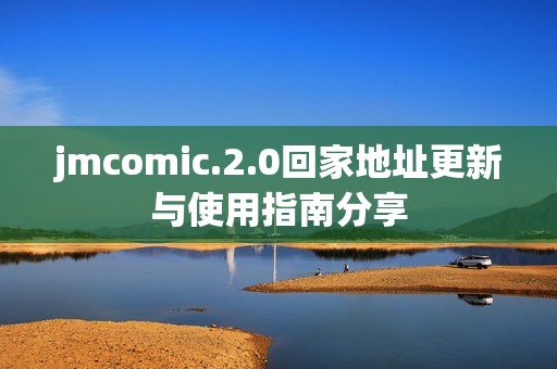 jmcomic.2.0回家地址更新与使用指南分享