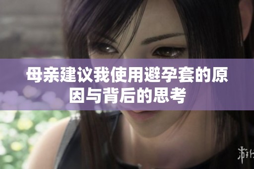 母亲建议我使用避孕套的原因与背后的思考