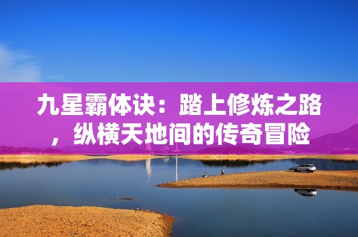 九星霸体诀：踏上修炼之路，纵横天地间的传奇冒险